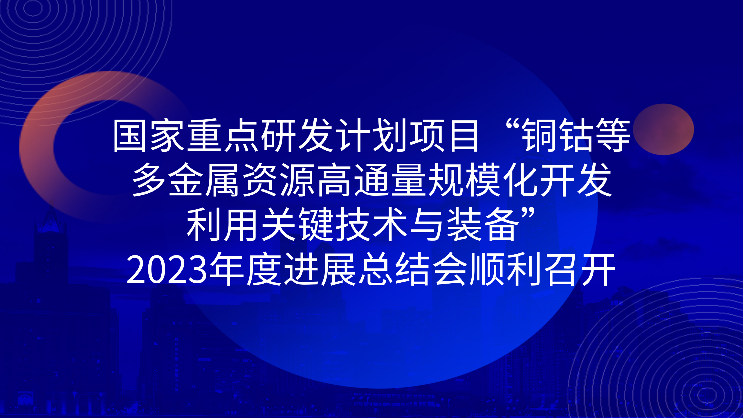 國家重點研發(fā)計劃項目“銅鈷等多金屬資源高通量規(guī)?；_發(fā)利用關(guān)鍵技術(shù)與裝備”2023年度進(jìn)展總結(jié)會順利召開